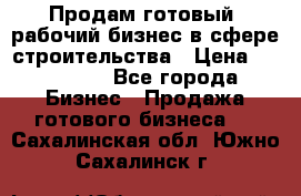 Продам готовый, рабочий бизнес в сфере строительства › Цена ­ 950 000 - Все города Бизнес » Продажа готового бизнеса   . Сахалинская обл.,Южно-Сахалинск г.